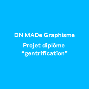 DN MADe Graphisme – Projet diplôme « Gentrification »